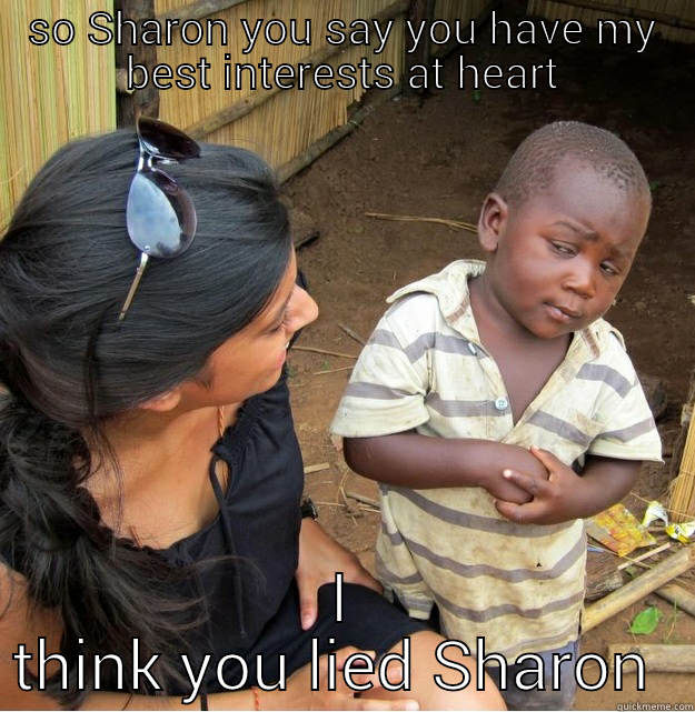 SO SHARON YOU SAY YOU HAVE MY BEST INTERESTS AT HEART I THINK YOU LIED SHARON  Skeptical Third World Kid