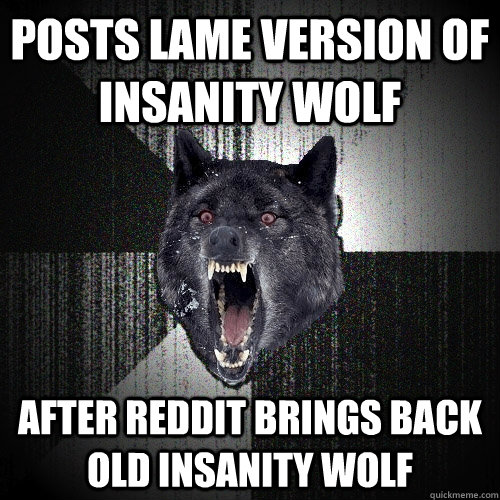 Posts lame version of insanity wolf after reddit brings back old insanity wolf - Posts lame version of insanity wolf after reddit brings back old insanity wolf  Insanity Wolf