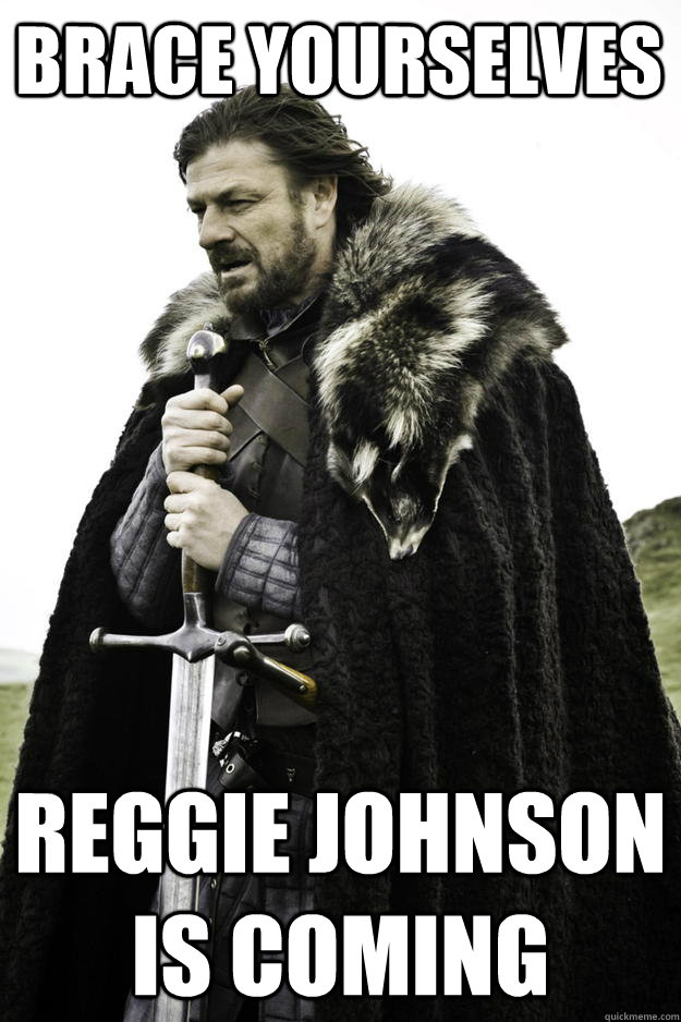 BRACE YOURSELVES reggie johnson is coming  Winter is coming