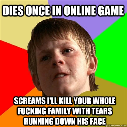 DIES ONCE IN ONLINE GAME SCREAMS I'LL KILL YOUR WHOLE FUCKING FAMILY WITH TEARS RUNNING DOWN HIS FACE  Angry School Boy