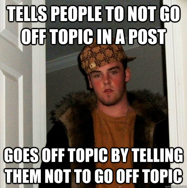 Tells people to not go off topic in a post Goes off topic by telling them not to go off topic - Tells people to not go off topic in a post Goes off topic by telling them not to go off topic  Scumbag Steve