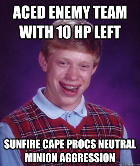 Aced enemy team with 10 hp left Sunfire cape procs neutral minion aggression   Bad Luck Brian