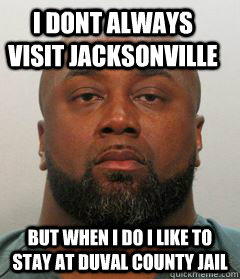 I Dont always visit Jacksonville But when i do i like to stay at duval county jail - I Dont always visit Jacksonville But when i do i like to stay at duval county jail  Misc