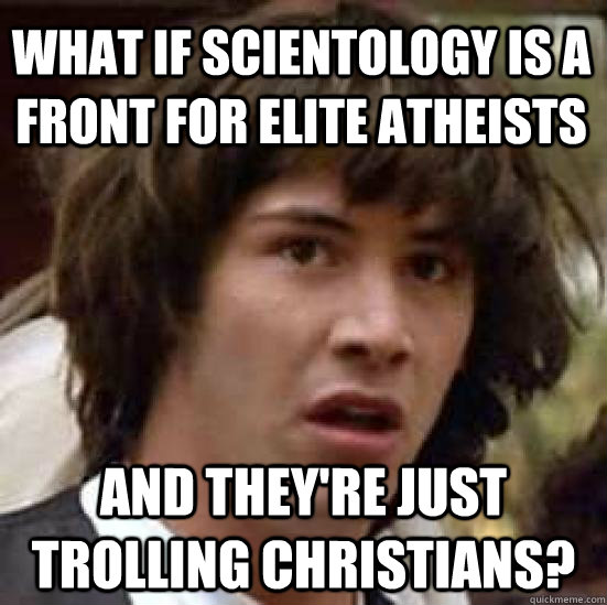 what if Scientology is a front for elite atheists and they're just trolling Christians?  conspiracy keanu