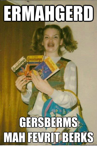 ERMAHGERD GERSBERMS
MAH FEVRIT BERKS  BERKS