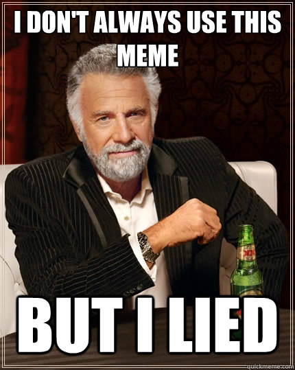 I don't always use this meme But I lied  The Most Interesting Man In The World