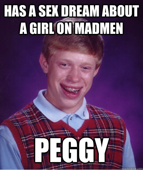 Has a sex dream about a girl on madmen peggy  Bad Luck Brian