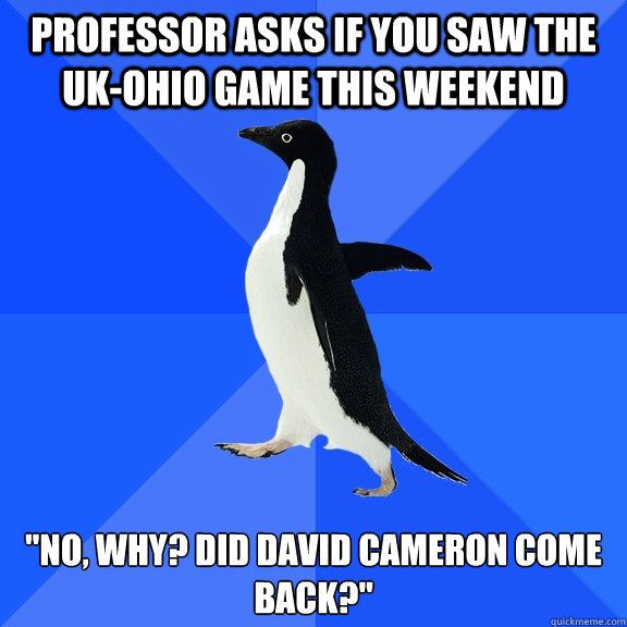 Professor asks if you saw the UK-Ohio game this weekend 