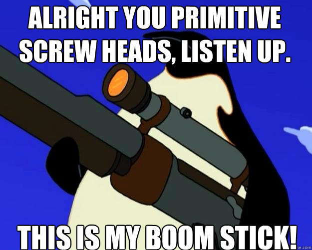 This is my boom stick!  Alright you Primitive Screw heads, listen up.  SAP NO MORE