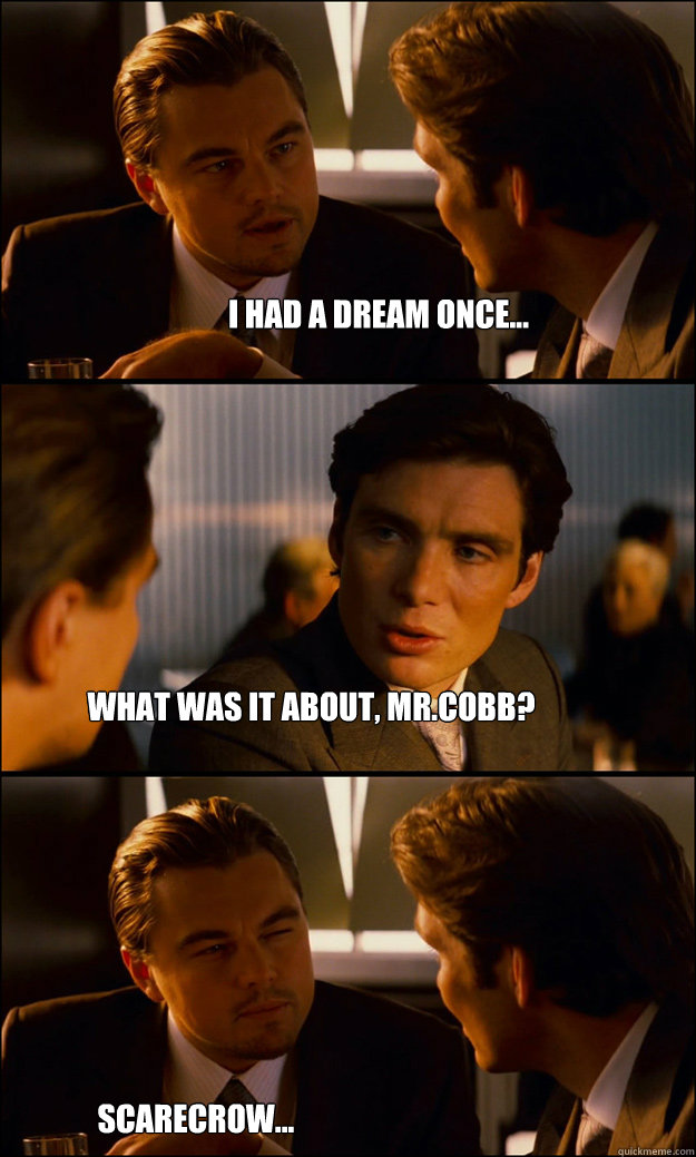 I had a dream once... What was it about, Mr.Cobb? Scarecrow...  Inception