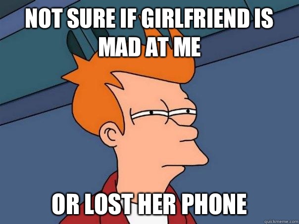 Not sure if girlfriend is mad at me Or lost her phone  Futurama Fry