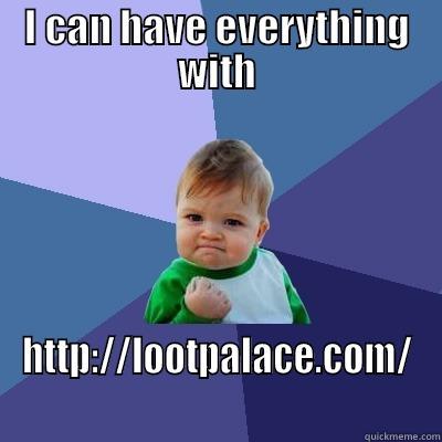 I CAN HAVE EVERYTHING WITH HTTP://LOOTPALACE.COM/ Success Kid