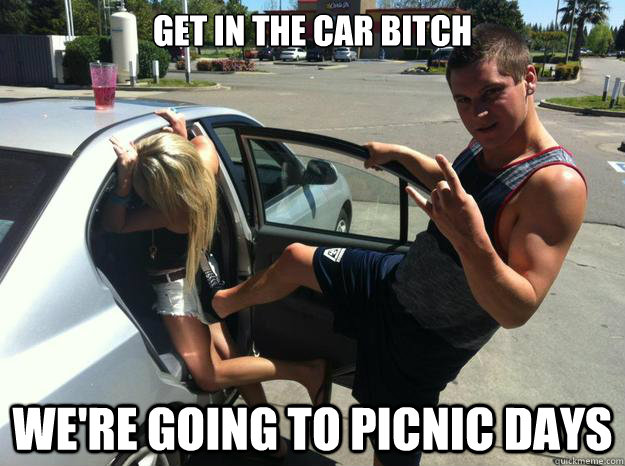 Get in the car bitch We're going to Picnic Days  Picnic Days