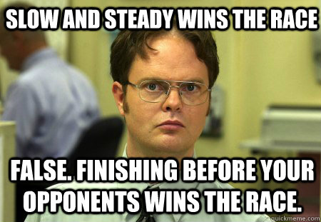 Slow and steady wins the race False. Finishing before your opponents wins the race. - Slow and steady wins the race False. Finishing before your opponents wins the race.  Schrute