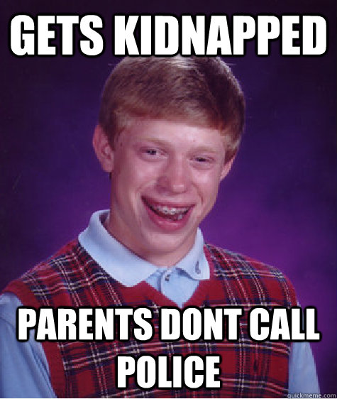 gets kidnapped parents dont call police  Bad Luck Brian