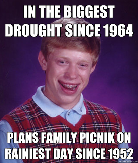 in the biggest drought since 1964 plans family picnik on rainiest day since 1952 - in the biggest drought since 1964 plans family picnik on rainiest day since 1952  Bad Luck Brian