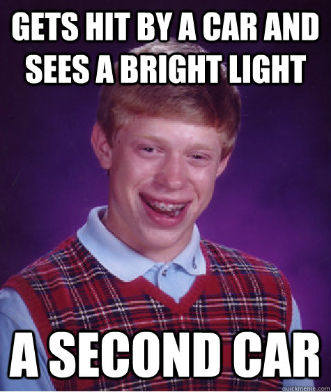 gets hit by a car and sees a bright light a second car  Bad Luck Brian