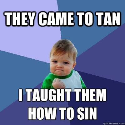 They came to tan I taught them
how to sin  Success Kid