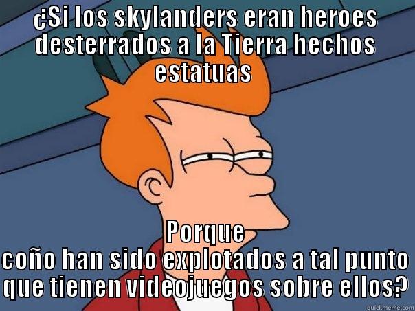 ¿SI LOS SKYLANDERS ERAN HEROES DESTERRADOS A LA TIERRA HECHOS ESTATUAS  PORQUE COÑO HAN SIDO EXPLOTADOS A TAL PUNTO QUE TIENEN VIDEOJUEGOS SOBRE ELLOS? Futurama Fry