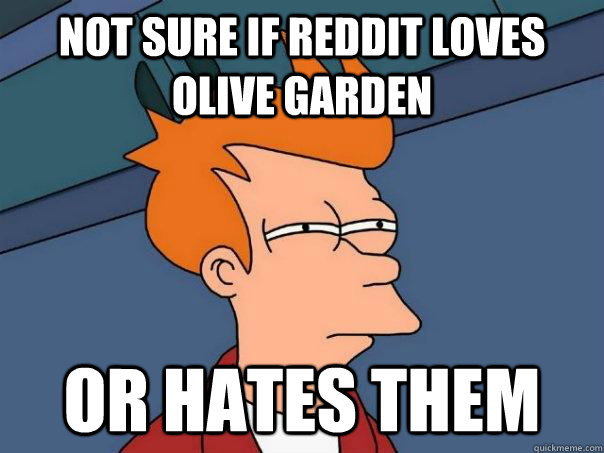 Not sure if Reddit loves Olive Garden Or hates them - Not sure if Reddit loves Olive Garden Or hates them  Futurama Fry