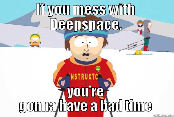 IF YOU MESS WITH DEEPSPACE. YOU'RE GONNA HAVE A BAD TIME Super Cool Ski Instructor