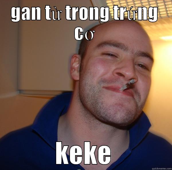 GAN TỪ TRONG TRỨNG CƠ KEKE Good Guy Greg 