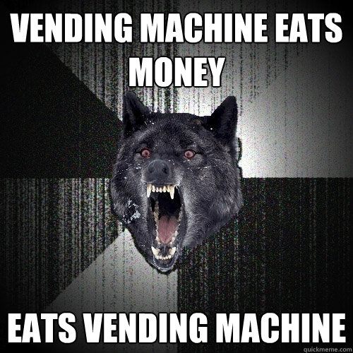 VENDING MACHINE EATS MONEY EATS VENDING MACHINE  Insanity Wolf