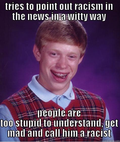 not racist - TRIES TO POINT OUT RACISM IN THE NEWS IN A WITTY WAY PEOPLE ARE TOO STUPID TO UNDERSTAND, GET MAD AND CALL HIM A RACIST Bad Luck Brian