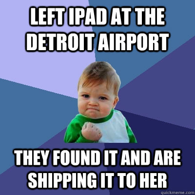 Left iPad at the detroit airport They found it and are shipping it to her  Success Kid