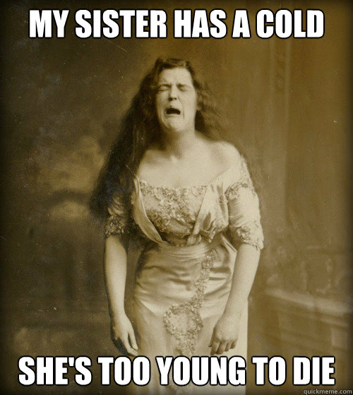 My sister has a cold she's too young to die  1890s Problems