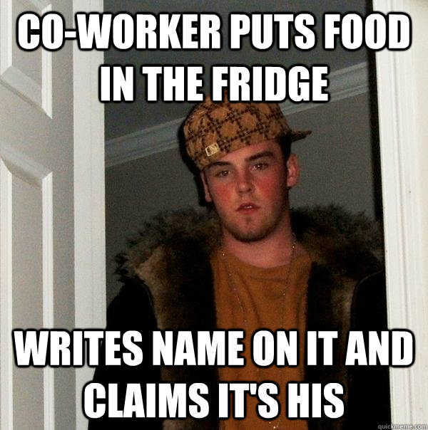 Co-worker puts food in the fridge Writes name on it and claims it's his - Co-worker puts food in the fridge Writes name on it and claims it's his  Scumbag Steve