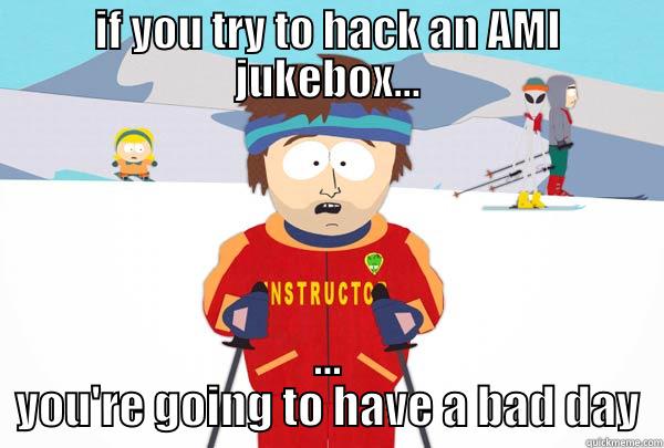 IF YOU TRY TO HACK AN AMI JUKEBOX... ... YOU'RE GOING TO HAVE A BAD DAY Super Cool Ski Instructor