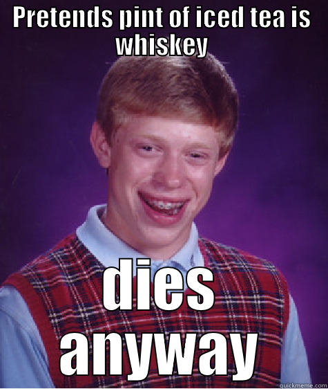 poor non irishman - PRETENDS PINT OF ICED TEA IS WHISKEY DIES ANYWAY Bad Luck Brian