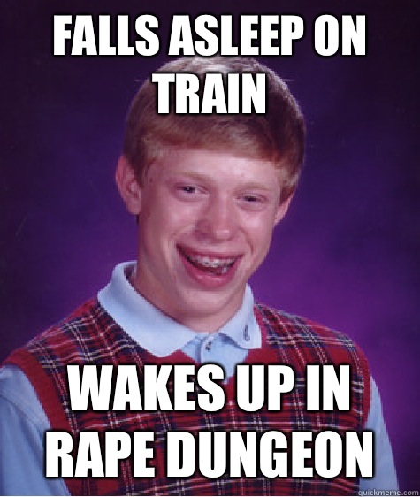 Falls asleep on train Wakes up in rape dungeon  Bad Luck Brian