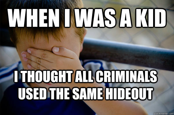 When i was a kid i thought all criminals used the same hideout  Confession kid