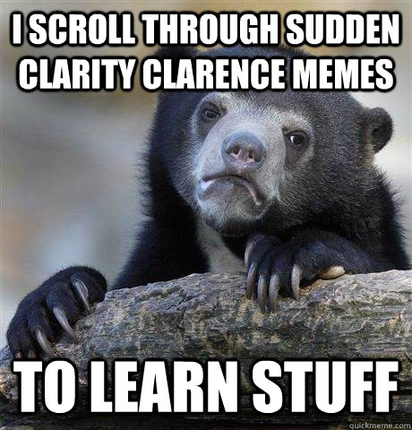 I scroll through sudden clarity clarence memes to learn stuff  Confession Bear