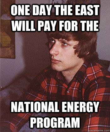 One day the East will pay for the  National Energy Program  Hipster Harper