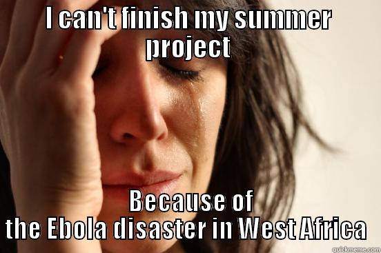 I CAN'T FINISH MY SUMMER PROJECT  BECAUSE OF THE EBOLA DISASTER IN WEST AFRICA  First World Problems