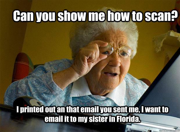Can you show me how to scan? I printed out an that email you sent me, I want to email it to my sister in Florida.  Grandma finds the Internet