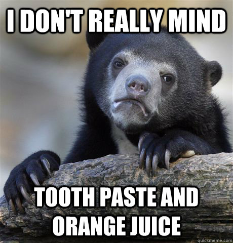 i don't really mind tooth paste and orange juice   Confession Bear