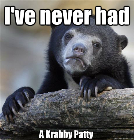 I've never had A Krabby Patty  Confession Bear