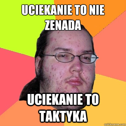 UCIEKANIE TO NIE ZENADA UCIEKANIE TO TAKTYKA  Butthurt Dweller