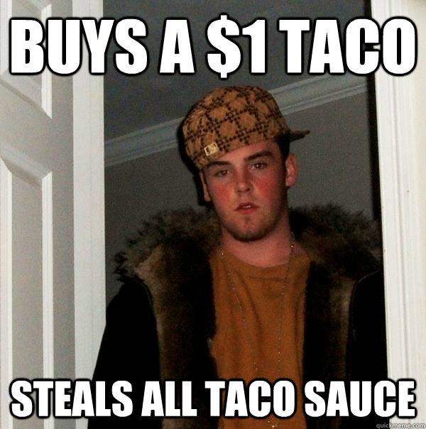 Buys a $1 taco Steals all taco sauce  Scumbag Steve