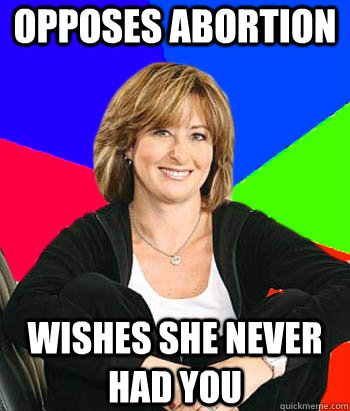 Opposes abortion wishes she never had you - Opposes abortion wishes she never had you  Sheltering Suburban Mom