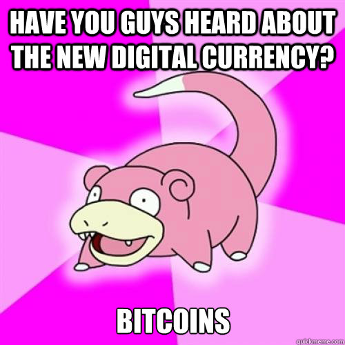 have you guys heard about the new digital currency? bitcoins - have you guys heard about the new digital currency? bitcoins  Slow Poke