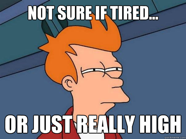 Not sure if tired... Or just really high  Futurama Fry