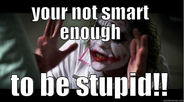 YOUR NOT SMART ENOUGH TO BE STUPID!! Joker Mind Loss