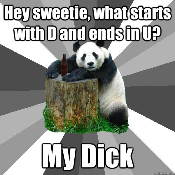 Hey sweetie, what starts with D and ends in U? My Dick  Pickup-Line Panda