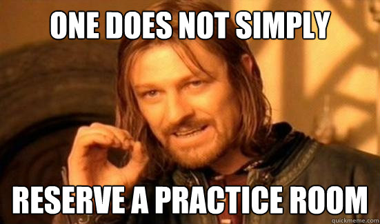 One Does Not Simply reserve a practice room  Boromir