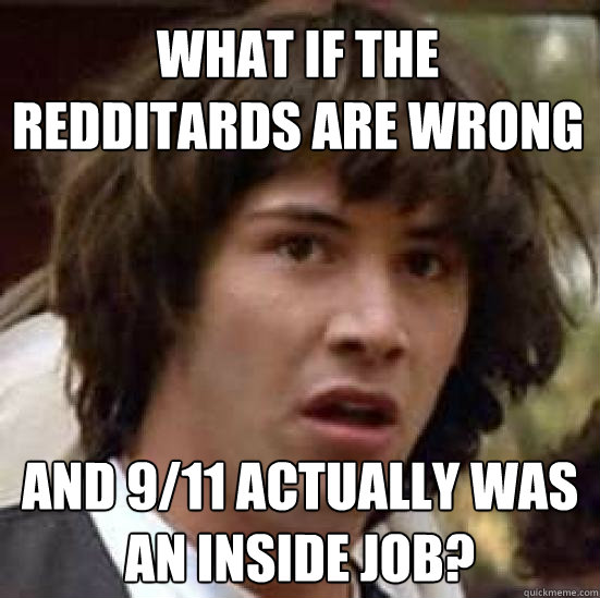 What if the redditards are wrong and 9/11 actually was an inside job?  conspiracy keanu